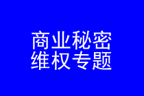 商业秘密维权律师实务专题 商业秘密维权律师实务专题